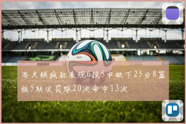 洛夫顿疯狂表现6投5中砍下25分8篮板5助攻罚球20次命中13次