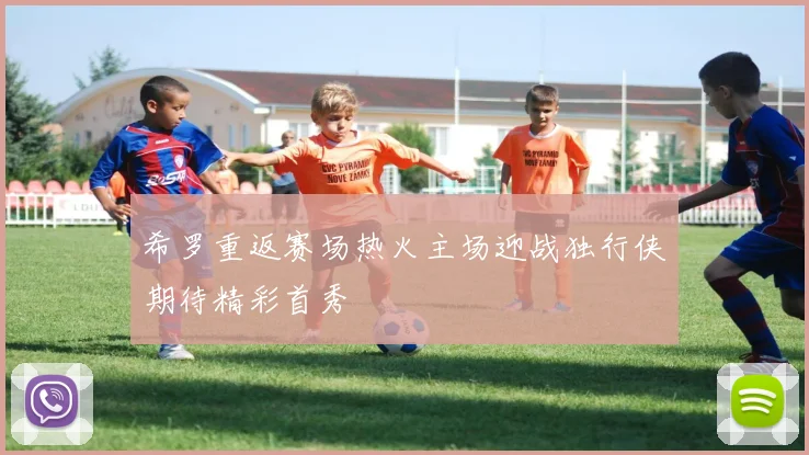 希罗重返赛场热火主场迎战独行侠期待精彩首秀