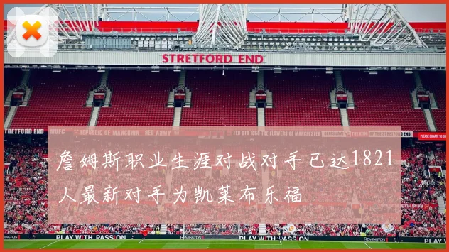 詹姆斯职业生涯对战对手已达1821人最新对手为凯莱布乐福