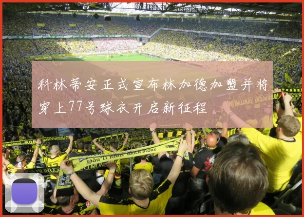 科林蒂安正式宣布林加德加盟并将穿上77号球衣开启新征程