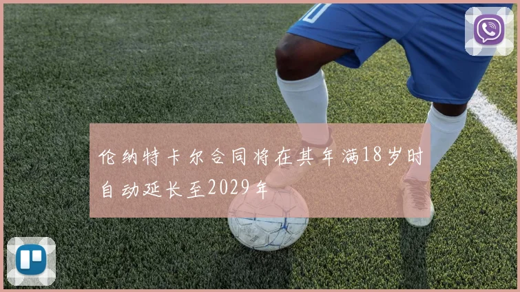 伦纳特卡尔合同将在其年满18岁时自动延长至2029年
