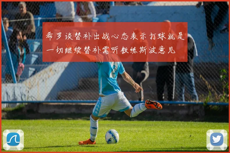 希罗谈替补出战心态表示打球就是一切继续替补需听教练斯波意见