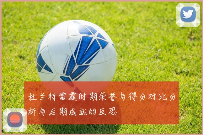 杜兰特雷霆时期荣誉与得分对比分析与后期成就的反思