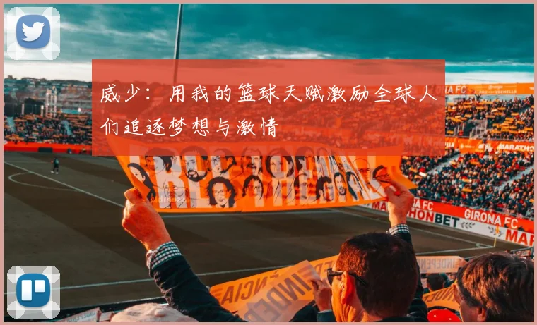 威少：用我的篮球天赋激励全球人们追逐梦想与激情