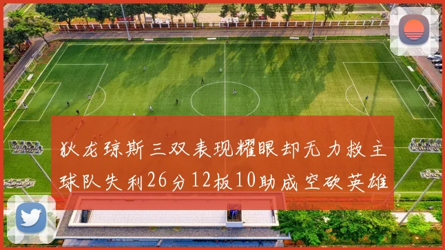 狄龙琼斯三双表现耀眼却无力救主球队失利26分12板10助成空砍英雄