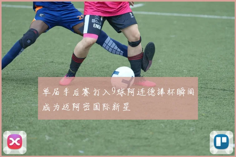 单届季后赛打入9球阿连德捧杯瞬间成为迈阿密国际新星