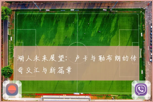 湖人未来展望：卢卡与勒布朗的传奇交汇与新篇章