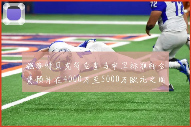 施洛特贝克符合皇马中卫标准转会费预计在4000万至5000万欧元之间