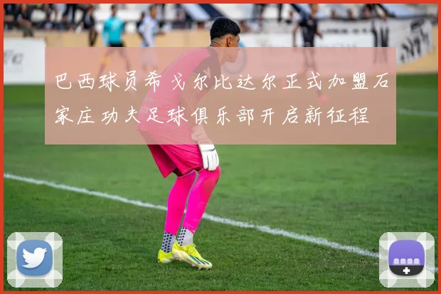 巴西球员希戈尔比达尔正式加盟石家庄功夫足球俱乐部开启新征程