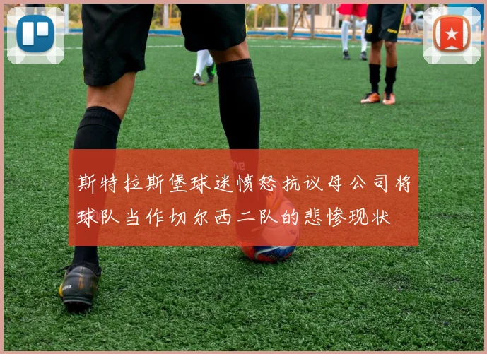 斯特拉斯堡球迷愤怒抗议母公司将球队当作切尔西二队的悲惨现状