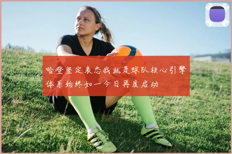 哈登坚定表态我就是球队核心引擎体系始终如一今日再度启动
