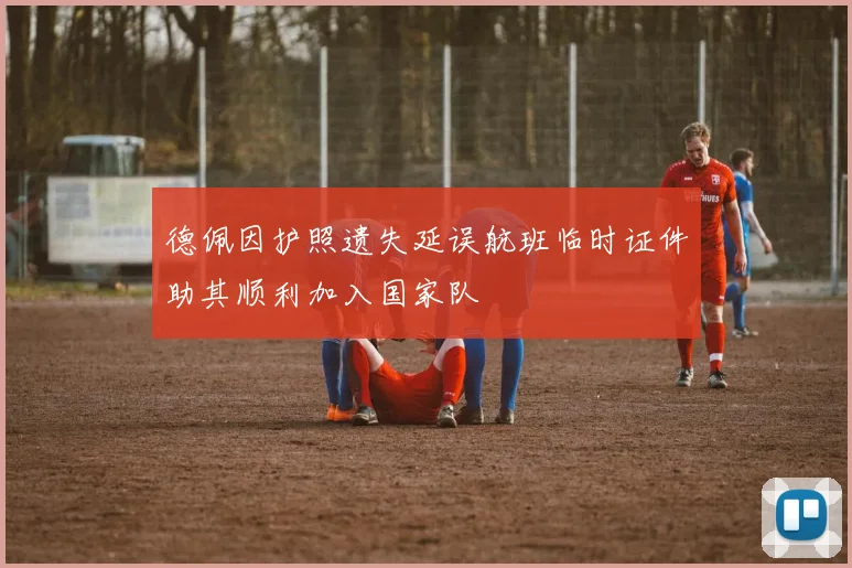 德佩因护照遗失延误航班临时证件助其顺利加入国家队