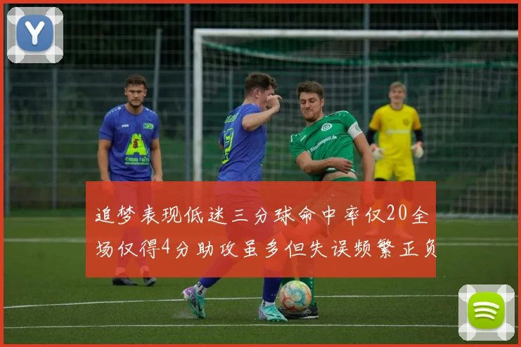 追梦表现低迷三分球命中率仅20全场仅得4分助攻虽多但失误频繁正负值惨淡