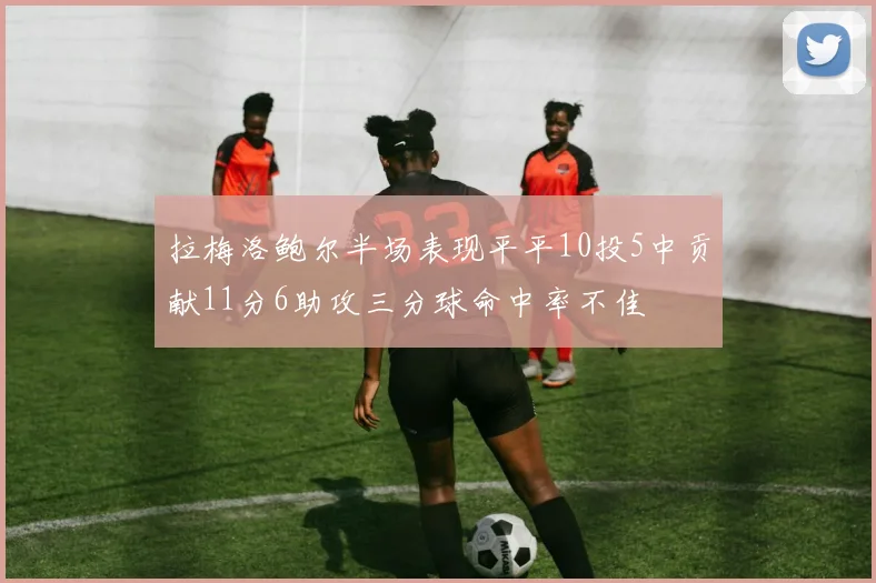 拉梅洛鲍尔半场表现平平10投5中贡献11分6助攻三分球命中率不佳