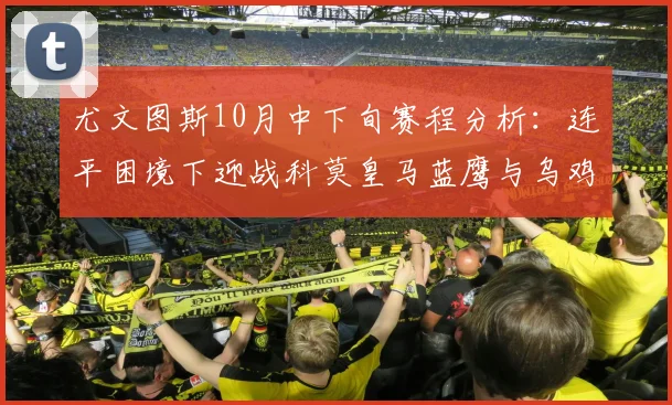 尤文图斯10月中下旬赛程分析：连平困境下迎战科莫皇马蓝鹰与乌鸡